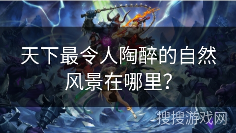 天下最令人陶醉的自然风景在哪里？