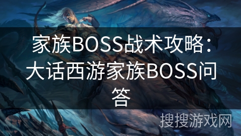 家族BOSS战术攻略：大话西游家族BOSS问答