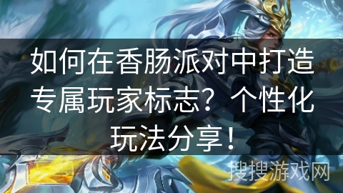 如何在香肠派对中打造专属玩家标志?个性化玩法分享! 如何在香肠派对中打造专属玩家标志?个性化玩法分享!