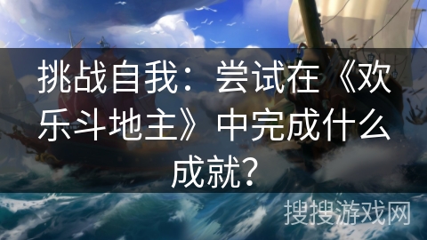 挑战自我：尝试在《欢乐斗地主》中完成什么成就？