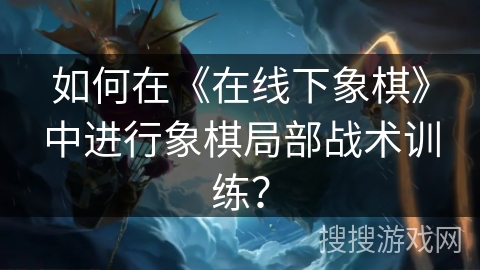 如何在《在线下象棋》中进行象棋局部战术训练？