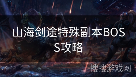 山海剑途特殊副本BOSS攻略 山海剑途特殊副本BOSS攻略