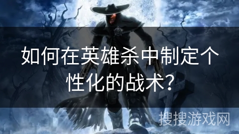 如何在英雄杀中制定个性化的战术？
