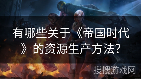 有哪些关于《帝国时代》的资源生产方法？