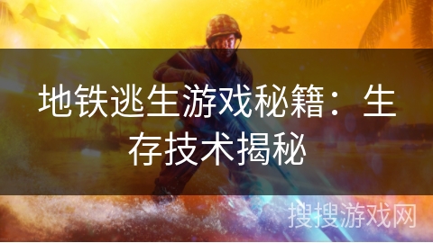 地铁逃生游戏秘籍：生存技术揭秘