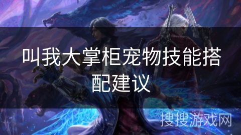 叫我大掌柜宠物技能搭配建议