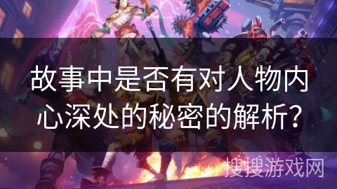 故事中是否有对人物内心深处的秘密的解析? 故事中是否有对人物内心深处的秘密的解析?