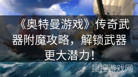 《奥特曼游戏》传奇武器附魔攻略,解锁武器更大潜力! 《奥特曼游戏》传奇武器附魔攻略,解锁武器更大潜力!