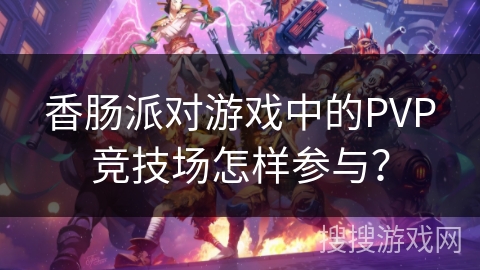 香肠派对游戏中的PVP竞技场怎样参与？
