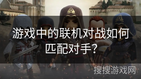游戏中的联机对战如何匹配对手? 游戏中的联机对战如何匹配对手?