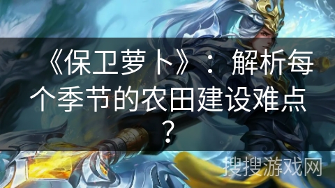 《保卫萝卜》：解析每个季节的农田建设难点？