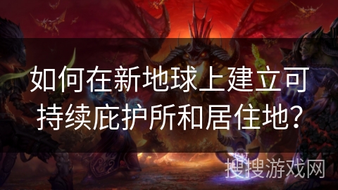 如何在新地球上建立可持续庇护所和居住地？