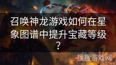 召唤神龙游戏如何在星象图谱中提升宝藏等级？