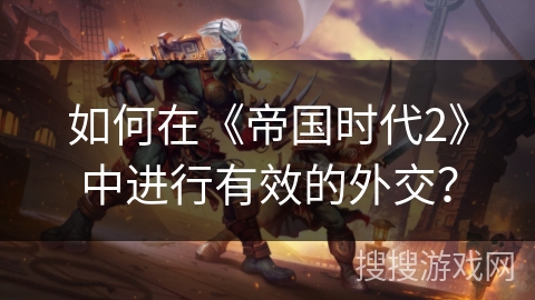 如何在《帝国时代2》中进行有效的外交？