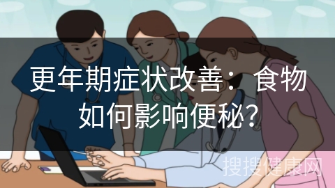 更年期症状改善：食物如何影响便秘？