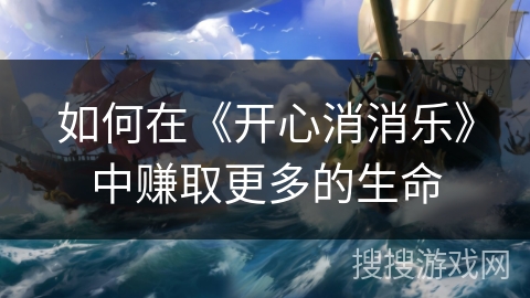 如何在《开心消消乐》中赚取更多的生命