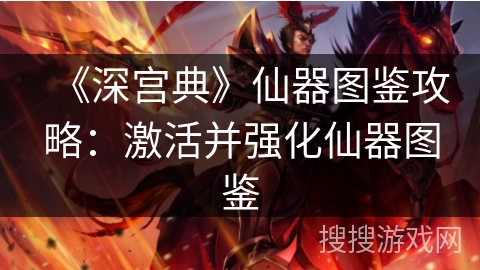 《深宫典》仙器图鉴攻略：激活并强化仙器图鉴