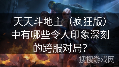 天天斗地主(疯狂版)中有哪些令人印象深刻的跨服对局? 天天斗地主(疯狂版)中有哪些令人印象深刻的跨服对局?