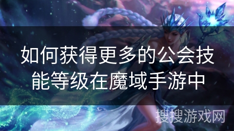 如何获得更多的公会技能等级在魔域手游中 如何获得更多的公会技能等级在魔域手游中