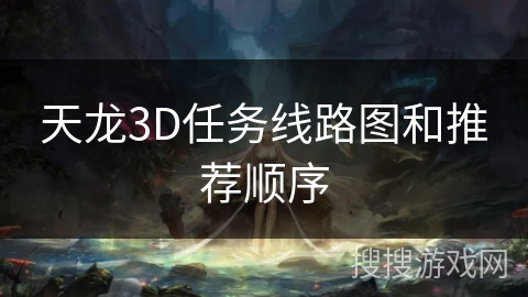 天龙3D任务线路图和推荐顺序