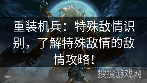 重装机兵：特殊敌情识别，了解特殊敌情的敌情攻略！