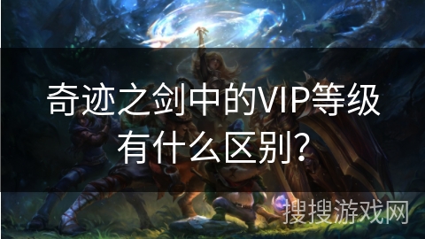 奇迹之剑中的VIP等级有什么区别？