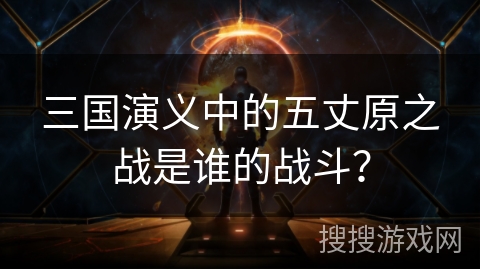 三国演义中的五丈原之战是谁的战斗？