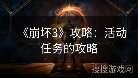 《崩坏3》攻略:活动任务的攻略 《崩坏3》攻略:活动任务的攻略