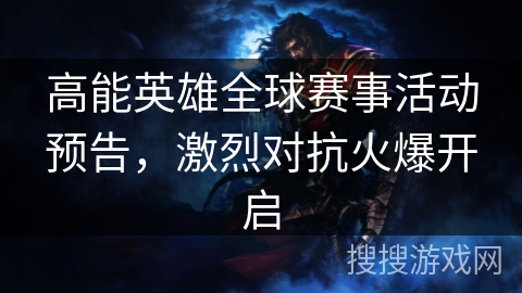 高能英雄全球赛事活动预告，激烈对抗火爆开启
