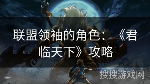 联盟领袖的角色:《君临天下》攻略 联盟领袖的角色:《君临天下》攻略