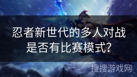 忍者新世代的多人对战是否有比赛模式？