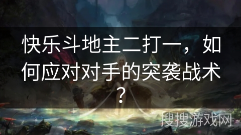 快乐斗地主二打一，如何应对对手的突袭战术？