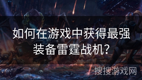 如何在游戏中获得最强装备雷霆战机？