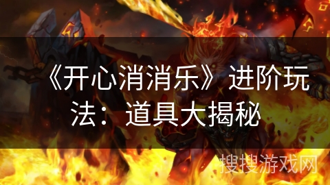 《开心消消乐》进阶玩法:道具大揭秘 《开心消消乐》进阶玩法:道具大揭秘