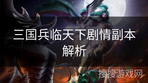 三国兵临天下剧情副本解析