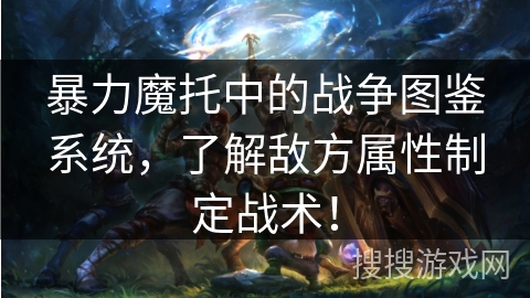 暴力魔托中的战争图鉴系统，了解敌方属性制定战术！