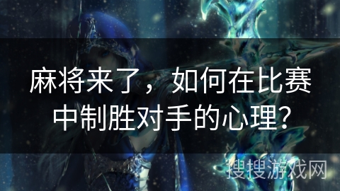 麻将来了，如何在比赛中制胜对手的心理？