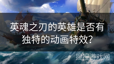 英魂之刃的英雄是否有独特的动画特效? 英魂之刃的英雄是否有独特的动画特效?