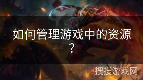 如何管理游戏中的资源? 如何管理游戏中的资源?