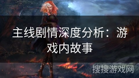 主线剧情深度分析：游戏内故事