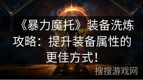 《暴力魔托》装备洗炼攻略：提升装备属性的更佳方式！