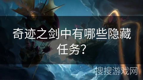 奇迹之剑中有哪些隐藏任务? 奇迹之剑中有哪些隐藏任务?