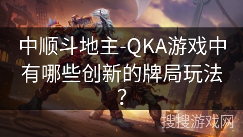 中顺斗地主-QKA游戏中有哪些创新的牌局玩法？