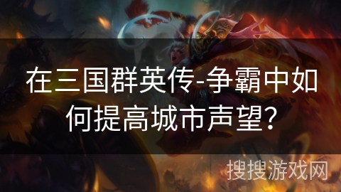 在三国群英传-争霸中如何提高城市声望？