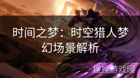 时间之梦：时空猎人梦幻场景解析
