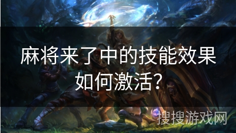 麻将来了中的技能效果如何激活？