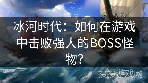 冰河时代：如何在游戏中击败强大的BOSS怪物？