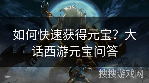 如何快速获得元宝？大话西游元宝问答