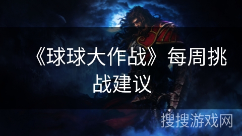 《球球大作战》每周挑战建议 《球球大作战》每周挑战建议
