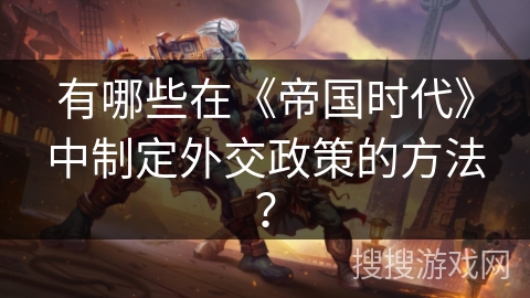 有哪些在《帝国时代》中制定外交政策的方法? 有哪些在《帝国时代》中制定外交政策的方法?